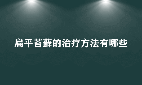 扁平苔藓的治疗方法有哪些