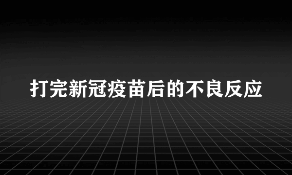 打完新冠疫苗后的不良反应