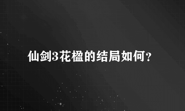 仙剑3花楹的结局如何？