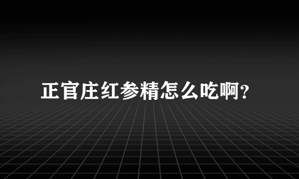 正官庄红参精怎么吃啊？