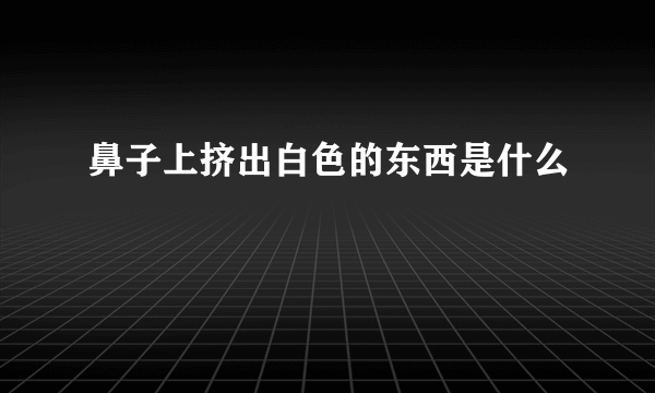 鼻子上挤出白色的东西是什么