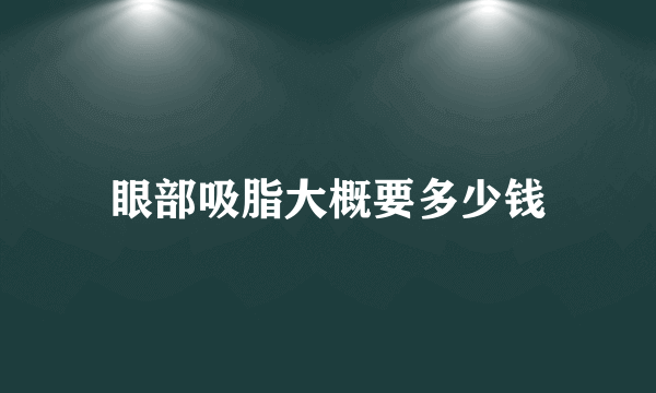 眼部吸脂大概要多少钱