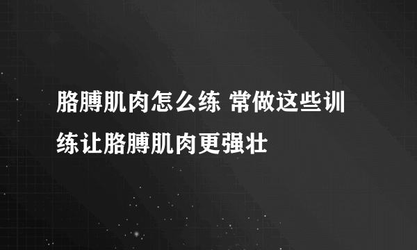 胳膊肌肉怎么练 常做这些训练让胳膊肌肉更强壮