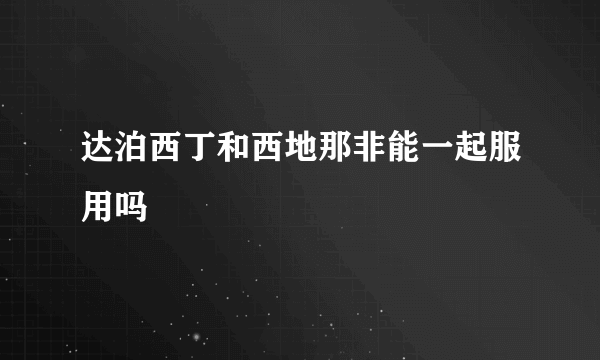 达泊西丁和西地那非能一起服用吗