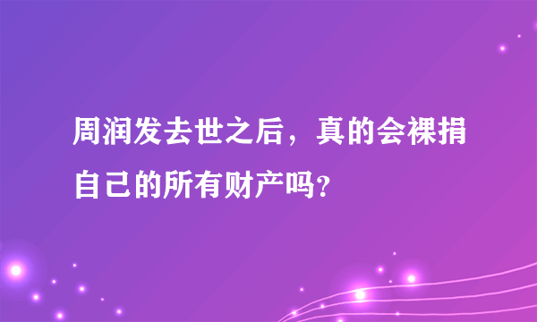 周润发去世之后，真的会裸捐自己的所有财产吗？