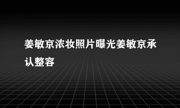 姜敏京浓妆照片曝光姜敏京承认整容