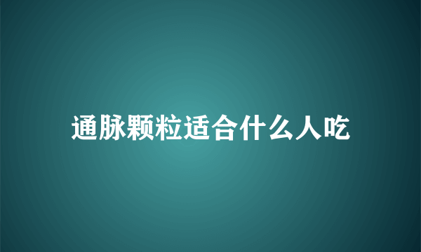 通脉颗粒适合什么人吃