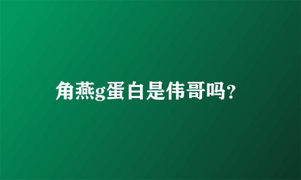 角燕g蛋白是伟哥吗？