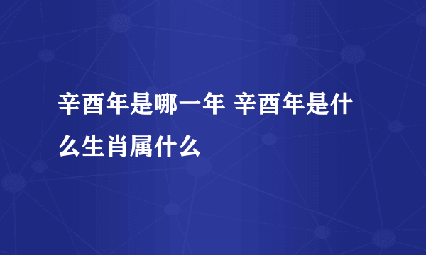 辛酉年是哪一年 辛酉年是什么生肖属什么