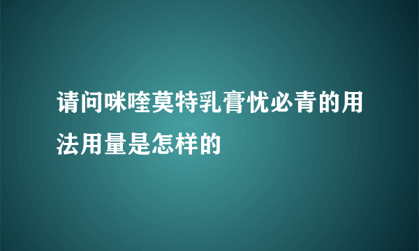 请问咪喹莫特乳膏忧必青的用法用量是怎样的