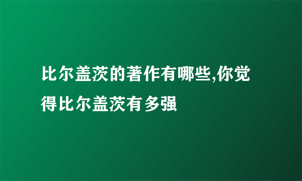 比尔盖茨的著作有哪些,你觉得比尔盖茨有多强