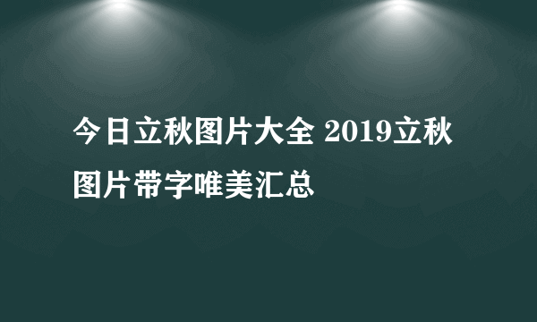 今日立秋图片大全 2019立秋图片带字唯美汇总