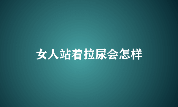 女人站着拉尿会怎样