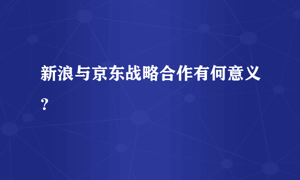 新浪与京东战略合作有何意义？