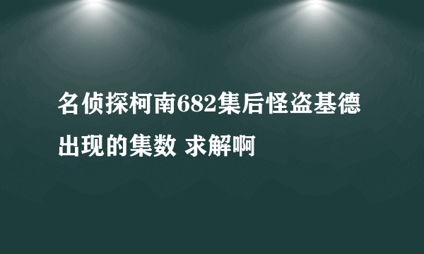 名侦探柯南682集后怪盗基德出现的集数 求解啊