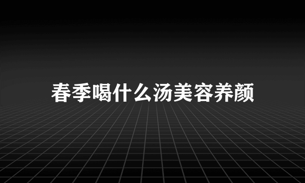 春季喝什么汤美容养颜