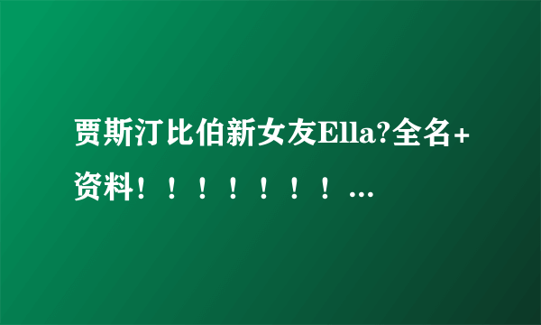 贾斯汀比伯新女友Ella?全名+资料！！！！！！！！！！！！！高分悬赏