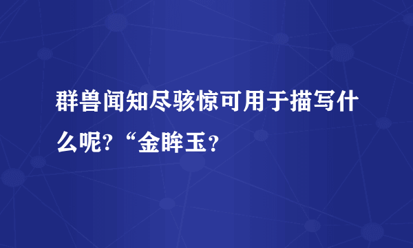 群兽闻知尽骇惊可用于描写什么呢?“金眸玉？