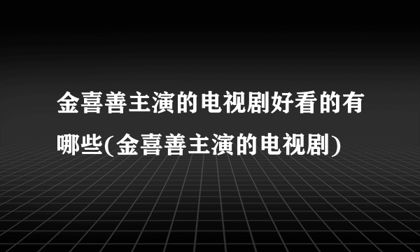 金喜善主演的电视剧好看的有哪些(金喜善主演的电视剧)