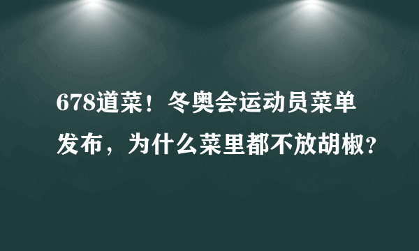 678道菜！冬奥会运动员菜单发布，为什么菜里都不放胡椒？