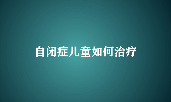 自闭症儿童如何治疗