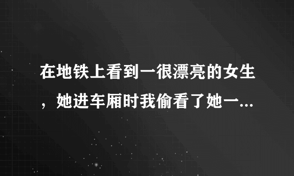 在地铁上看到一很漂亮的女生，她进车厢时我偷看了她一眼，结果她直接坐我旁边了！