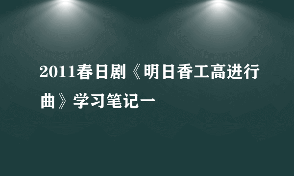 2011春日剧《明日香工高进行曲》学习笔记一