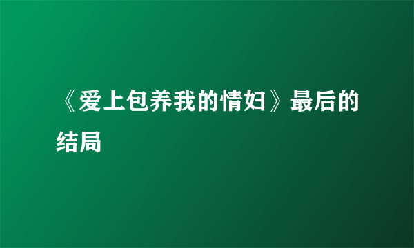 《爱上包养我的情妇》最后的结局