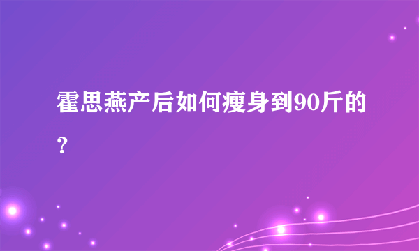 霍思燕产后如何瘦身到90斤的？