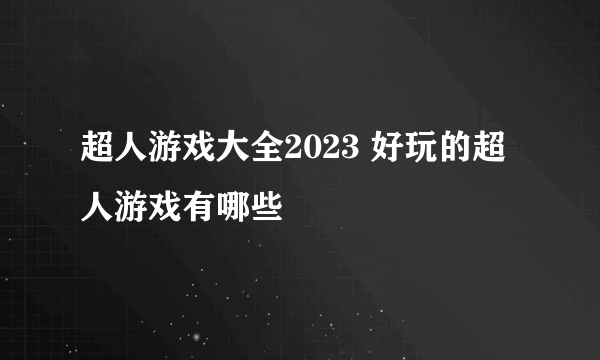 超人游戏大全2023 好玩的超人游戏有哪些