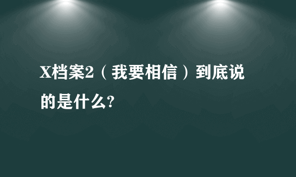 X档案2（我要相信）到底说的是什么?