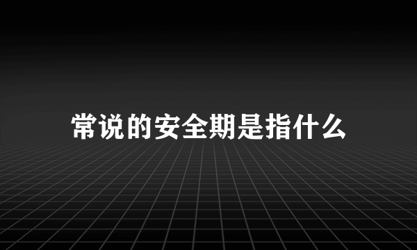 常说的安全期是指什么