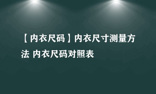 【内衣尺码】内衣尺寸测量方法 内衣尺码对照表