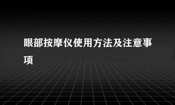 眼部按摩仪使用方法及注意事项