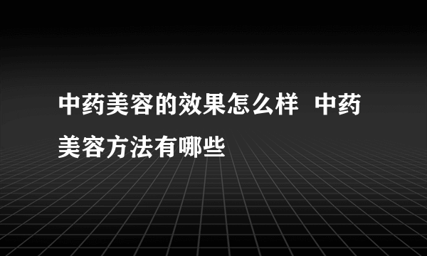 中药美容的效果怎么样  中药美容方法有哪些