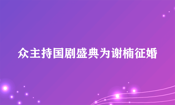 众主持国剧盛典为谢楠征婚