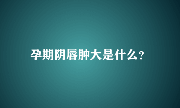 孕期阴唇肿大是什么？