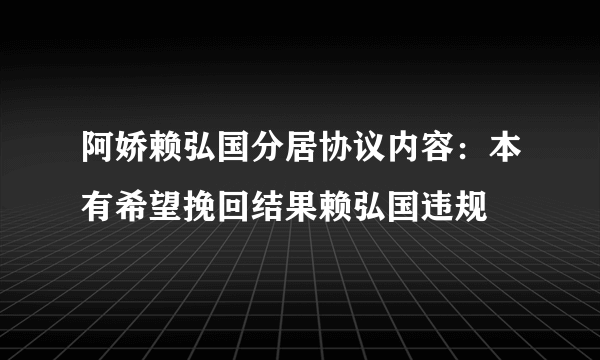 阿娇赖弘国分居协议内容：本有希望挽回结果赖弘国违规