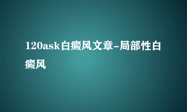 120ask白癜风文章-局部性白癜风