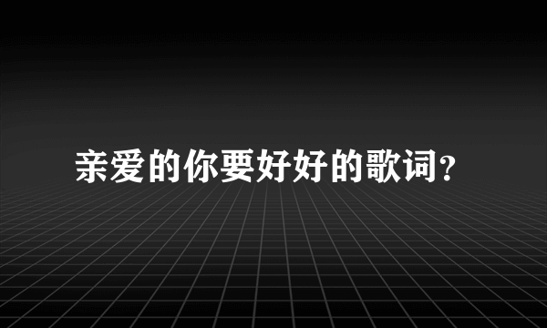 亲爱的你要好好的歌词？