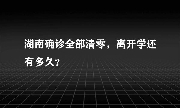 湖南确诊全部清零，离开学还有多久？