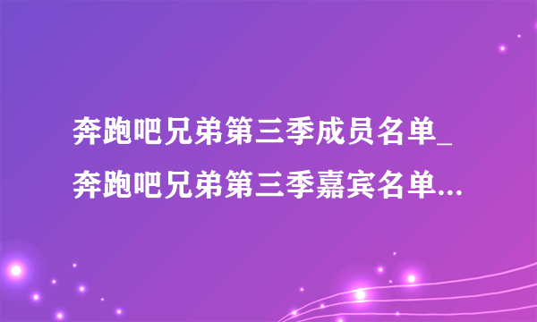 奔跑吧兄弟第三季成员名单_奔跑吧兄弟第三季嘉宾名单-你知道吗