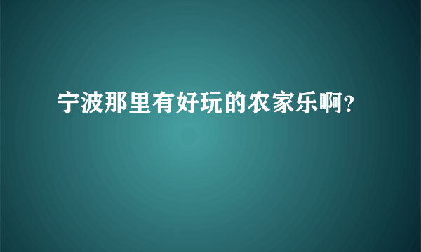 宁波那里有好玩的农家乐啊？