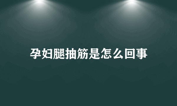 孕妇腿抽筋是怎么回事