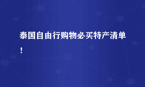 泰国自由行购物必买特产清单！