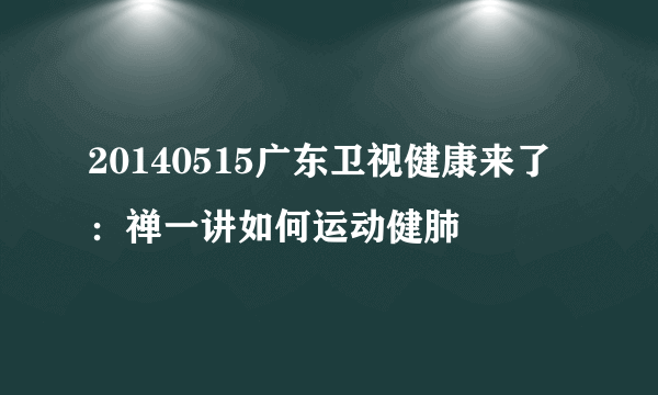 20140515广东卫视健康来了：禅一讲如何运动健肺