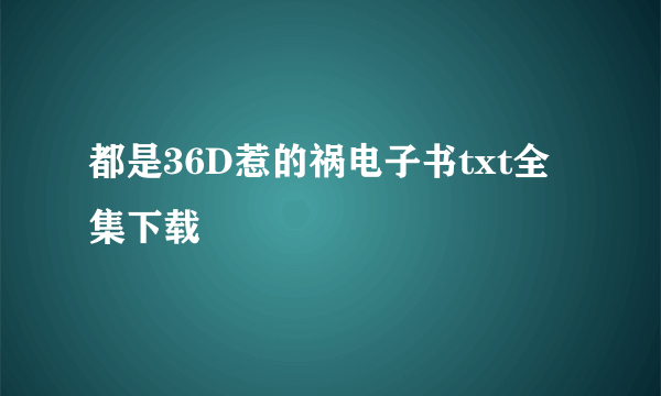 都是36D惹的祸电子书txt全集下载