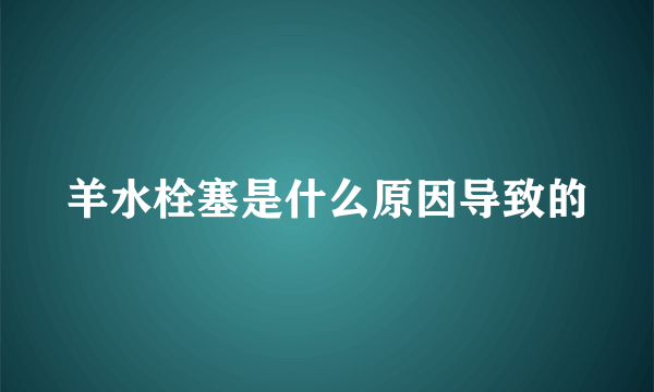 羊水栓塞是什么原因导致的