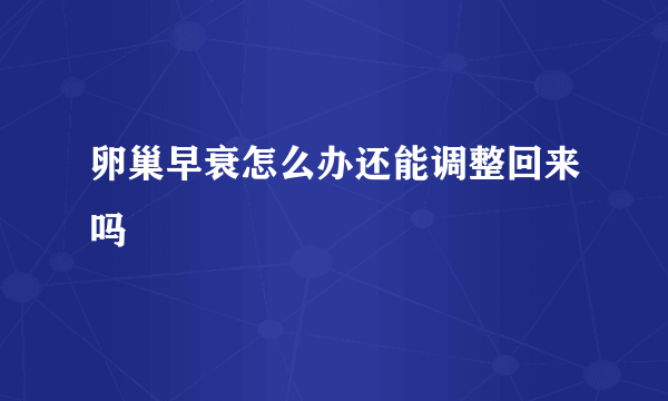 卵巢早衰怎么办还能调整回来吗