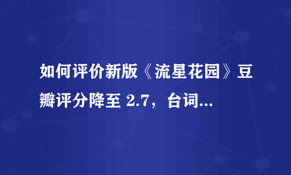 如何评价新版《流星花园》豆瓣评分降至 2.7，台词遭吐槽?